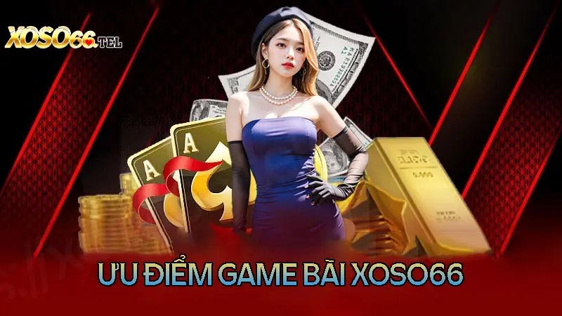 Đánh giá ưu điểm khi chơi game bài đổi thưởng tại Xoso66