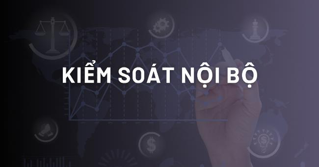 Kiểm soát nội bộ là hệ thống quy trình đảm bảo hoạt động minh bạch, hiệu quả, giúp đạt mục tiêu tổ chức và tuân thủ pháp luật
