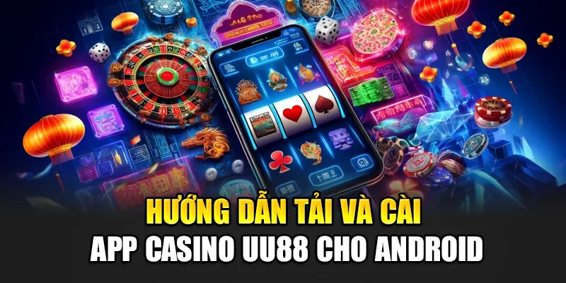 Hướng dẫn tải và cài app casino uu88 cho Android