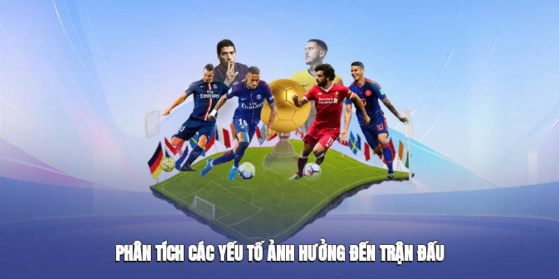 Phân tích nhanh các yếu tố ảnh hưởng đến trận đấu