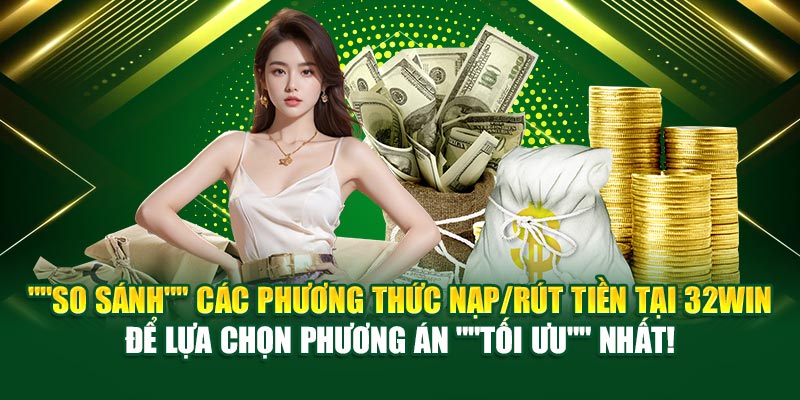 “So sánh” các phương thức nạp/rút tiền tại 32win để lựa chọn phương án “tối ưu” nhất!