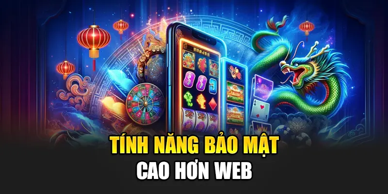 Tính năng bảo mật cao hơn web