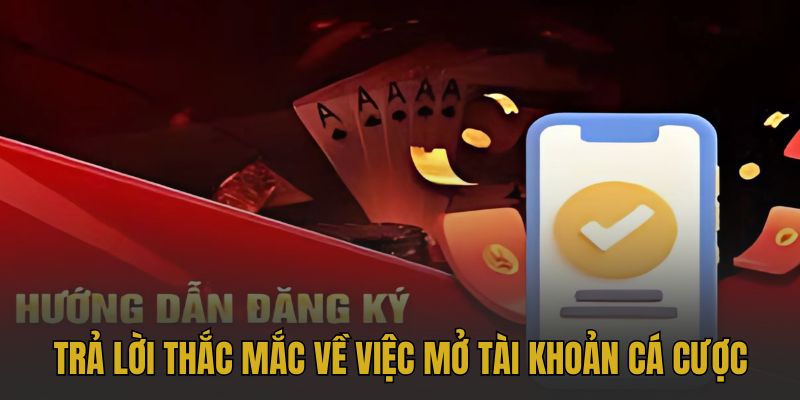 Trả lời thắc mắc người chơi về việc mở tài khoản cá cược